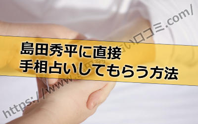 島田秀平さんにどうしても直接手相占いしてもらう方法って何がある？